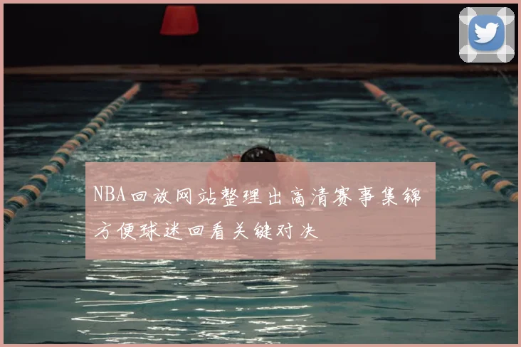 NBA回放网站整理出高清赛事集锦 方便球迷回看关键对决