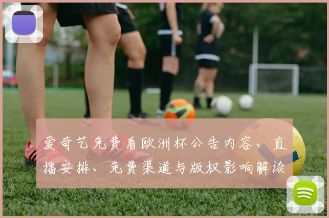 爱奇艺免费看欧洲杯公告内容、直播安排、免费渠道与版权影响解读
