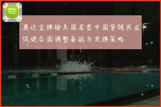 奥运金牌榜美国居首中国紧随其后促使各国调整备战与奖牌策略