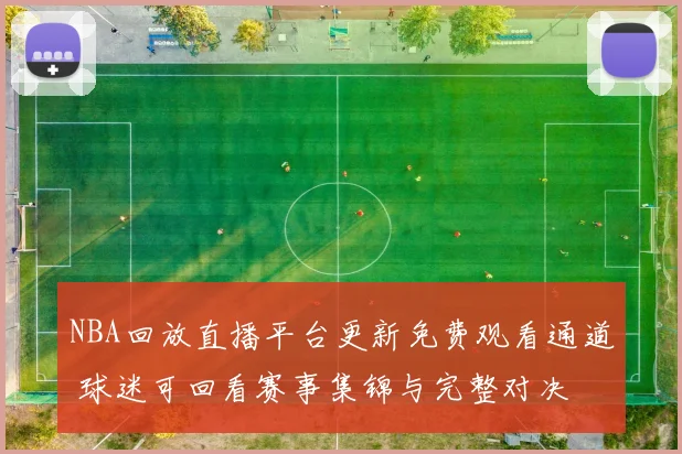 NBA回放直播平台更新免费观看通道 球迷可回看赛事集锦与完整对决