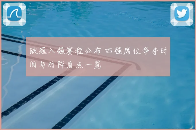 欧冠八强赛程公布 四强席位争夺时间与对阵看点一览