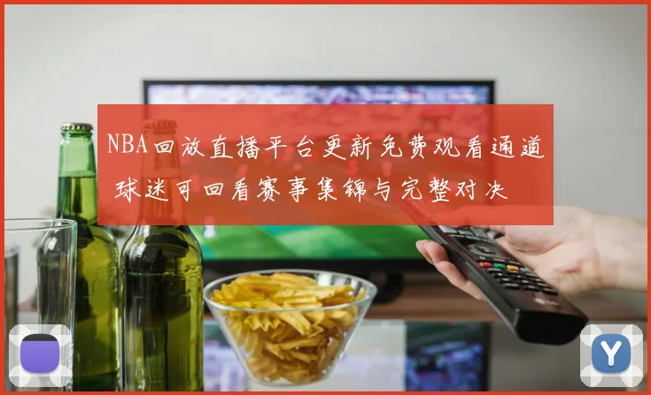 NBA回放直播平台更新免费观看通道 球迷可回看赛事集锦与完整对决