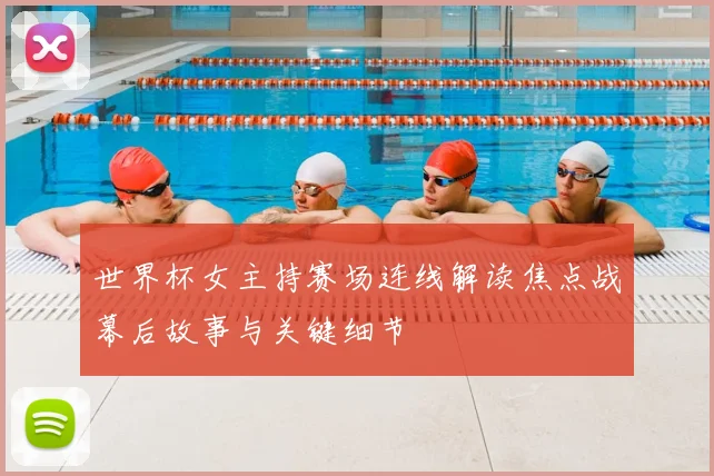 世界杯女主持赛场连线解读焦点战幕后故事与关键细节