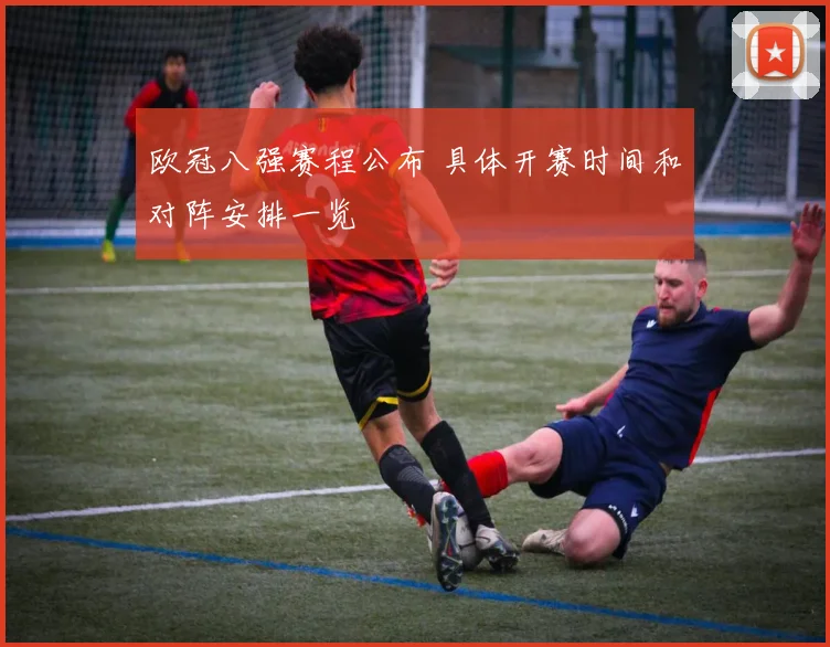 欧冠八强赛程公布 具体开赛时间和对阵安排一览