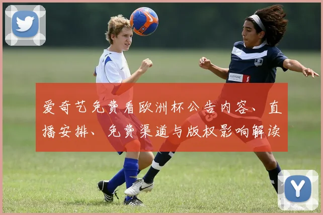 爱奇艺免费看欧洲杯公告内容、直播安排、免费渠道与版权影响解读