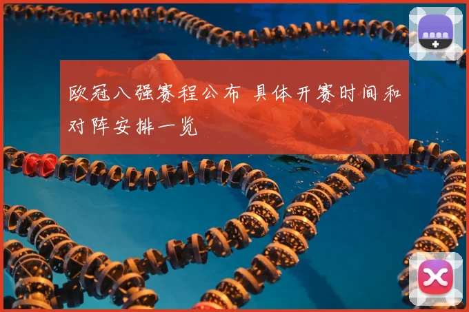 欧冠八强赛程公布 具体开赛时间和对阵安排一览