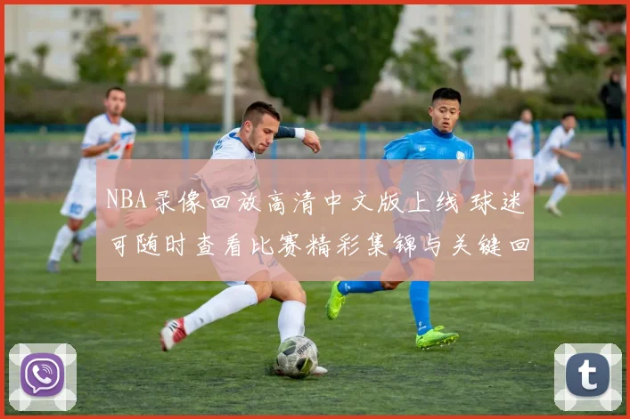 NBA录像回放高清中文版上线 球迷可随时查看比赛精彩集锦与关键回合
