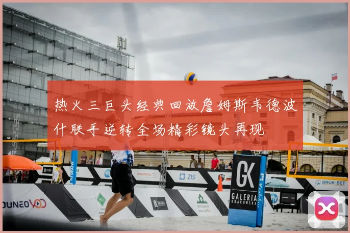 热火三巨头经典回放詹姆斯韦德波什联手逆转全场精彩镜头再现