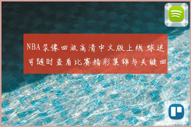 NBA录像回放高清中文版上线 球迷可随时查看比赛精彩集锦与关键回合