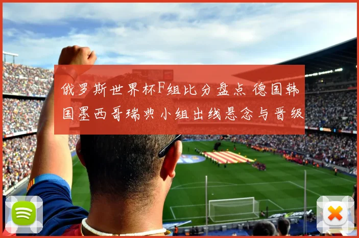 俄罗斯世界杯F组比分盘点 德国韩国墨西哥瑞典小组出线悬念与晋级形势解析