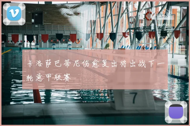 卡洛萨巴蒂尼伤愈复出将出战下一轮意甲联赛