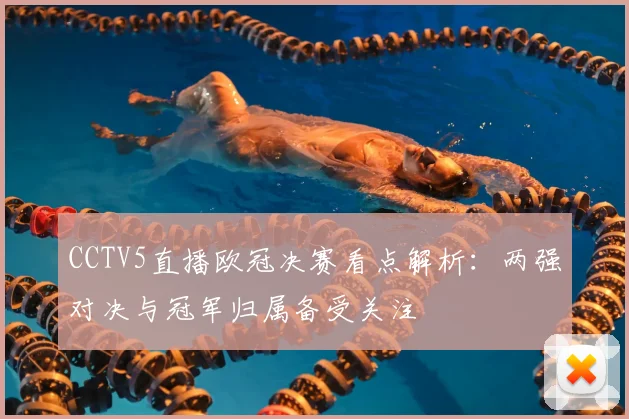 CCTV5直播欧冠决赛看点解析：两强对决与冠军归属备受关注