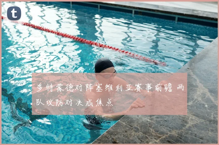 多特蒙德对阵塞维利亚赛事前瞻 两队攻防对决成焦点