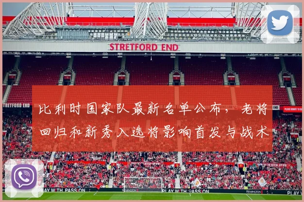 比利时国家队最新名单公布,老将回归和新秀入选将影响首发与战术轮换