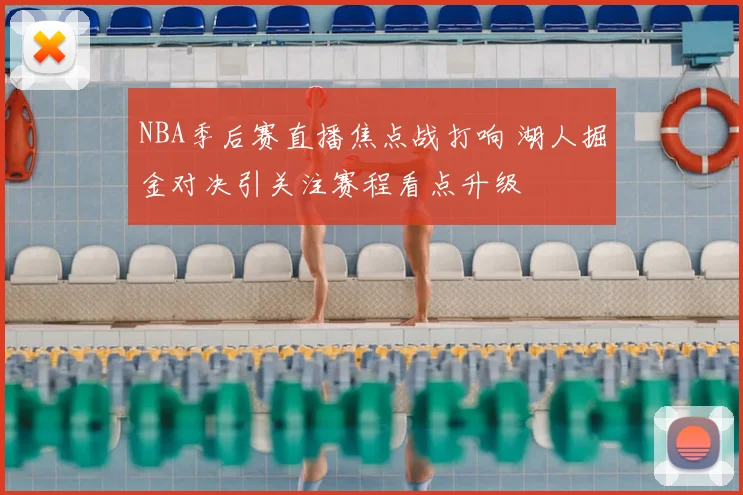 NBA季后赛直播焦点战打响 湖人掘金对决引关注赛程看点升级