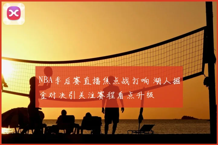 NBA季后赛直播焦点战打响 湖人掘金对决引关注赛程看点升级