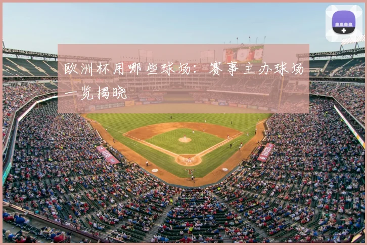 欧洲杯用哪些球场:赛事主办球场一览揭晓
