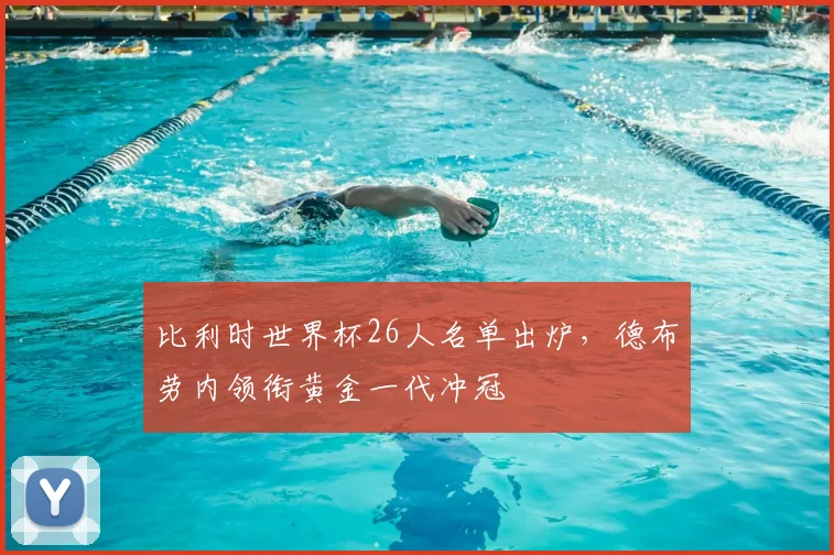 比利时世界杯26人名单出炉,德布劳内领衔黄金一代冲冠