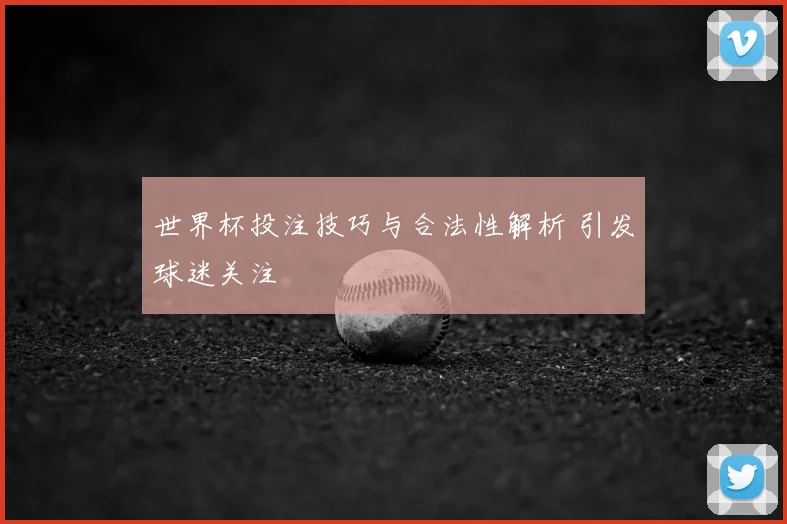世界杯投注技巧与合法性解析 引发球迷关注