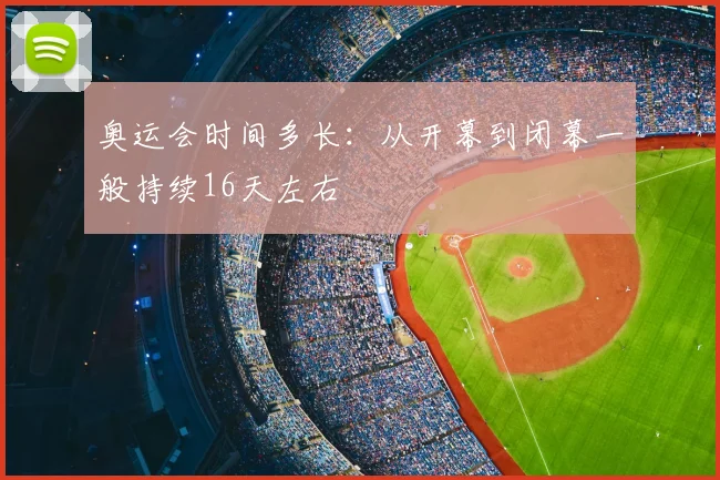 奥运会时间多长:从开幕到闭幕一般持续16天左右