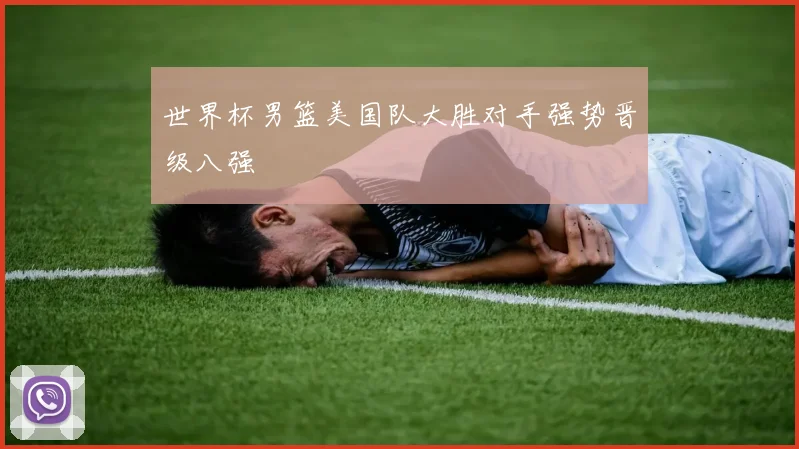 世界杯男篮美国队大胜对手强势晋级八强