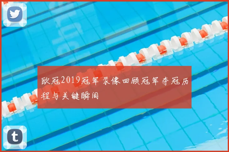 欧冠2019冠军录像回顾冠军夺冠历程与关键瞬间