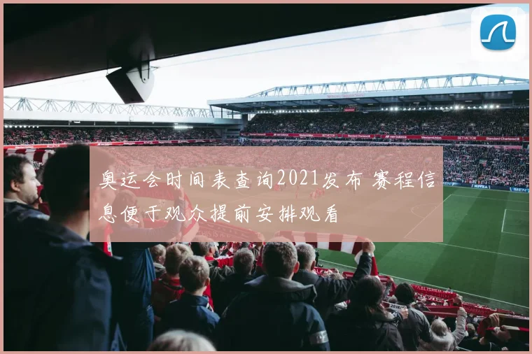 奥运会时间表查询2021发布 赛程信息便于观众提前安排观看